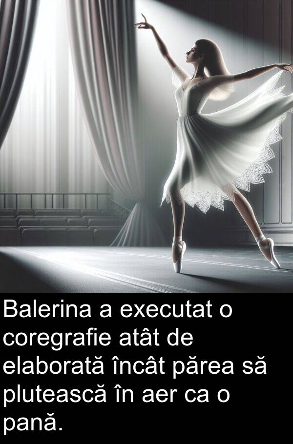 elaborată: Balerina a executat o coregrafie atât de elaborată încât părea să plutească în aer ca o pană.