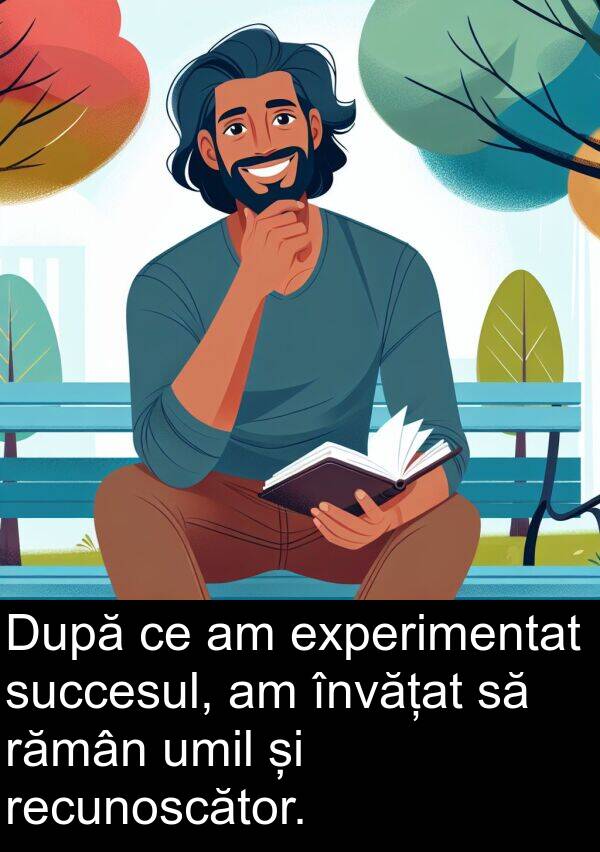 rămân: După ce am experimentat succesul, am învățat să rămân umil și recunoscător.