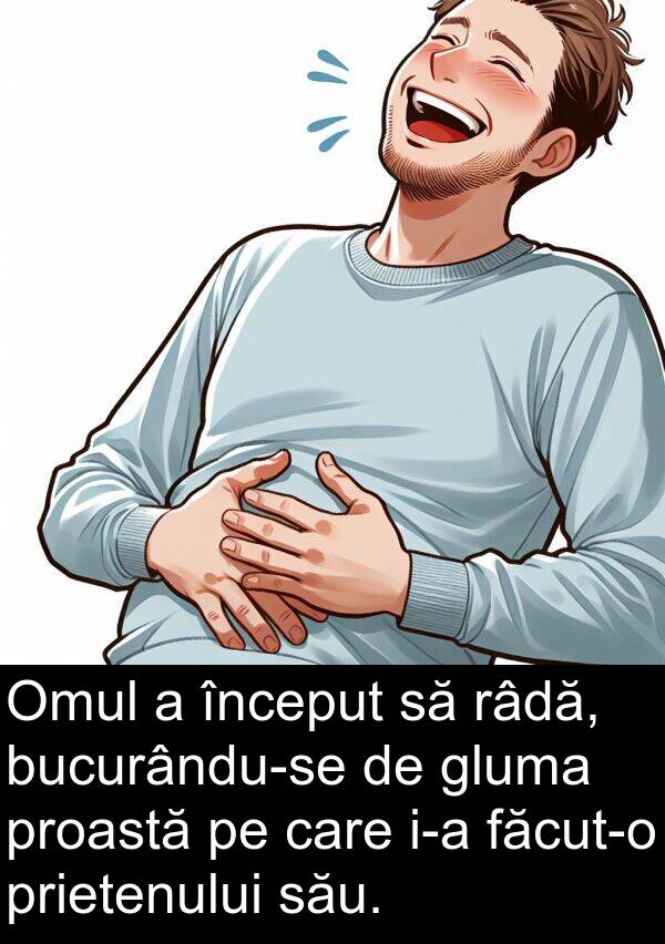 râdă: Omul a început să râdă, bucurându-se de gluma proastă pe care i-a făcut-o prietenului său.