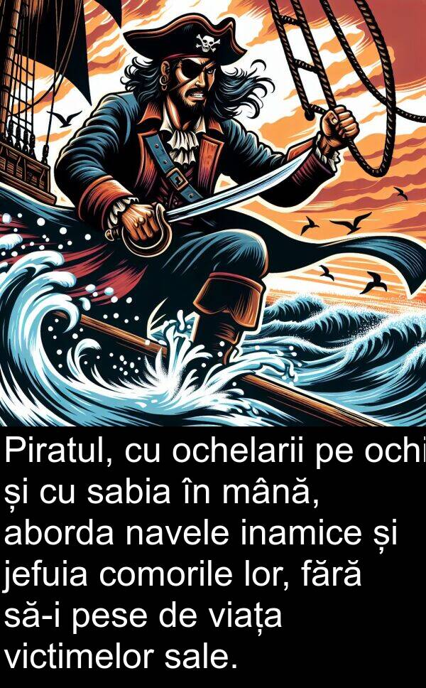 sabia: Piratul, cu ochelarii pe ochi și cu sabia în mână, aborda navele inamice și jefuia comorile lor, fără să-i pese de viața victimelor sale.