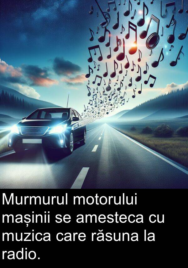 radio: Murmurul motorului mașinii se amesteca cu muzica care răsuna la radio.