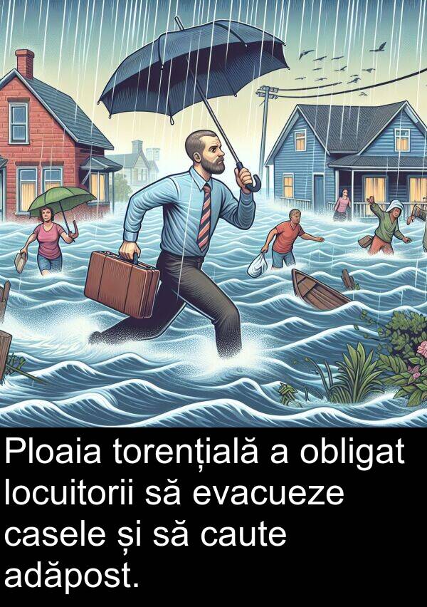 obligat: Ploaia torențială a obligat locuitorii să evacueze casele și să caute adăpost.