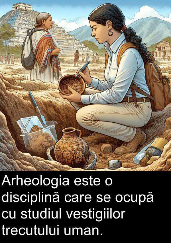 ocupă: Arheologia este o disciplină care se ocupă cu studiul vestigiilor trecutului uman.