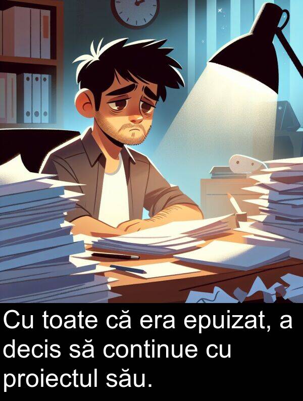 decis: Cu toate că era epuizat, a decis să continue cu proiectul său.