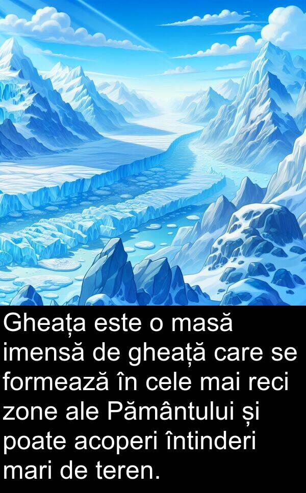 imensă: Gheața este o masă imensă de gheață care se formează în cele mai reci zone ale Pământului și poate acoperi întinderi mari de teren.