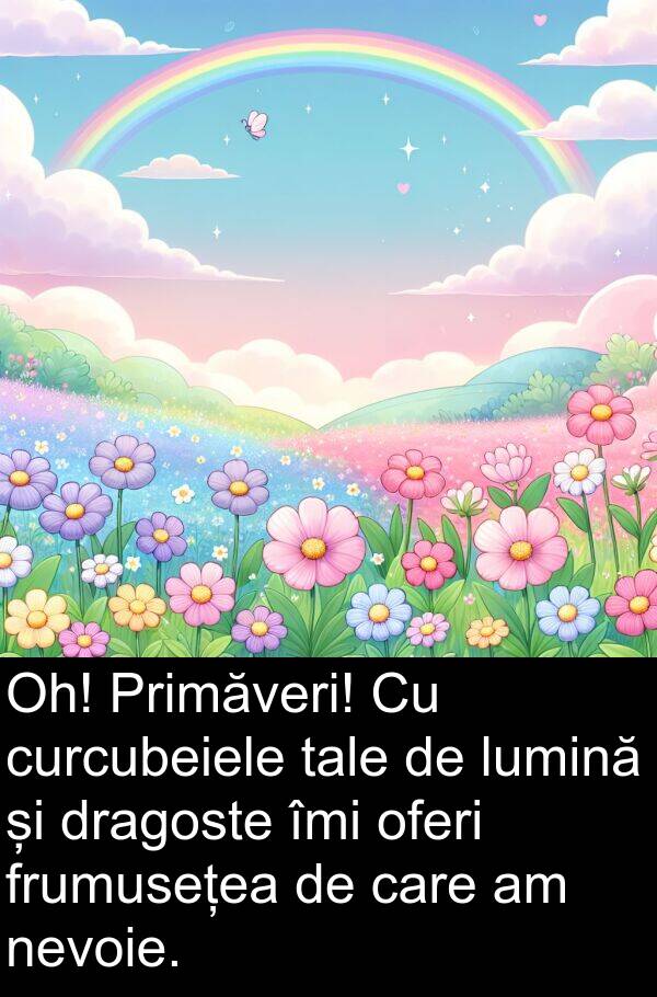 tale: Oh! Primăveri! Cu curcubeiele tale de lumină și dragoste îmi oferi frumusețea de care am nevoie.