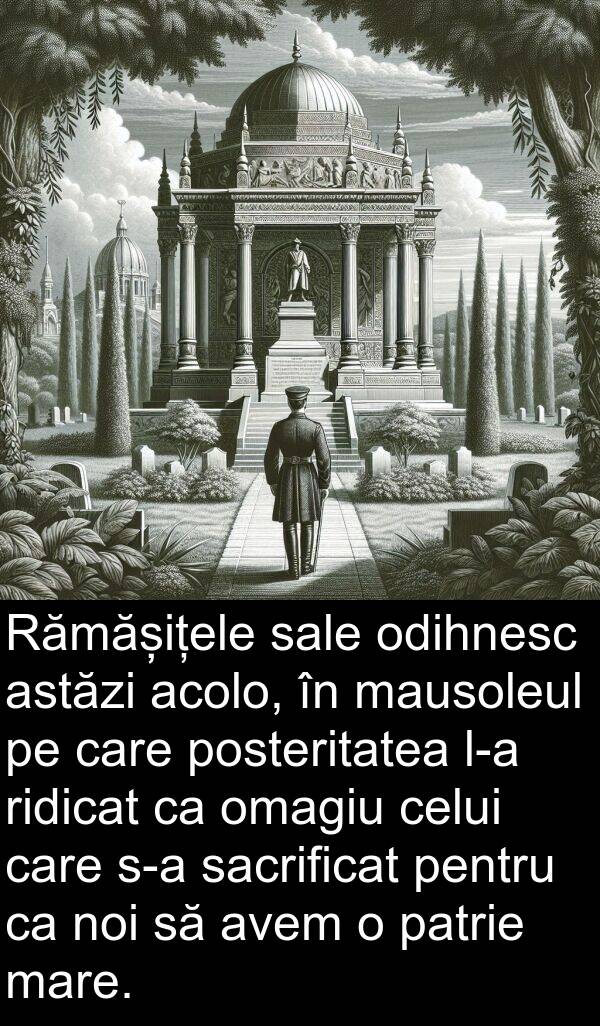 sacrificat: Rămășițele sale odihnesc astăzi acolo, în mausoleul pe care posteritatea l-a ridicat ca omagiu celui care s-a sacrificat pentru ca noi să avem o patrie mare.