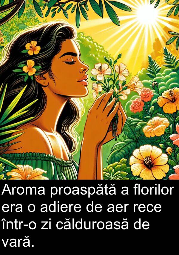 vară: Aroma proaspătă a florilor era o adiere de aer rece într-o zi călduroasă de vară.