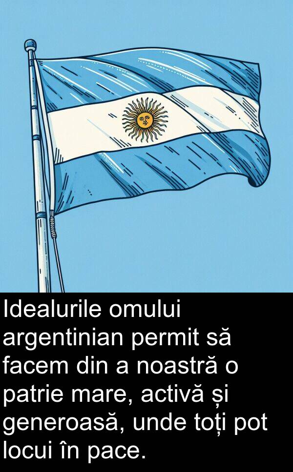 facem: Idealurile omului argentinian permit să facem din a noastră o patrie mare, activă și generoasă, unde toți pot locui în pace.