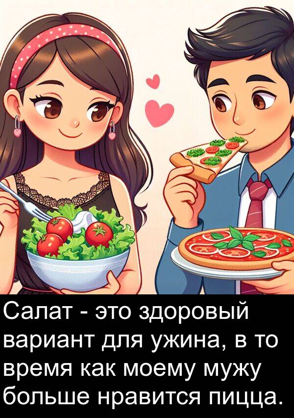 вариант: Салат - это здоровый вариант для ужина, в то время как моему мужу больше нравится пицца.