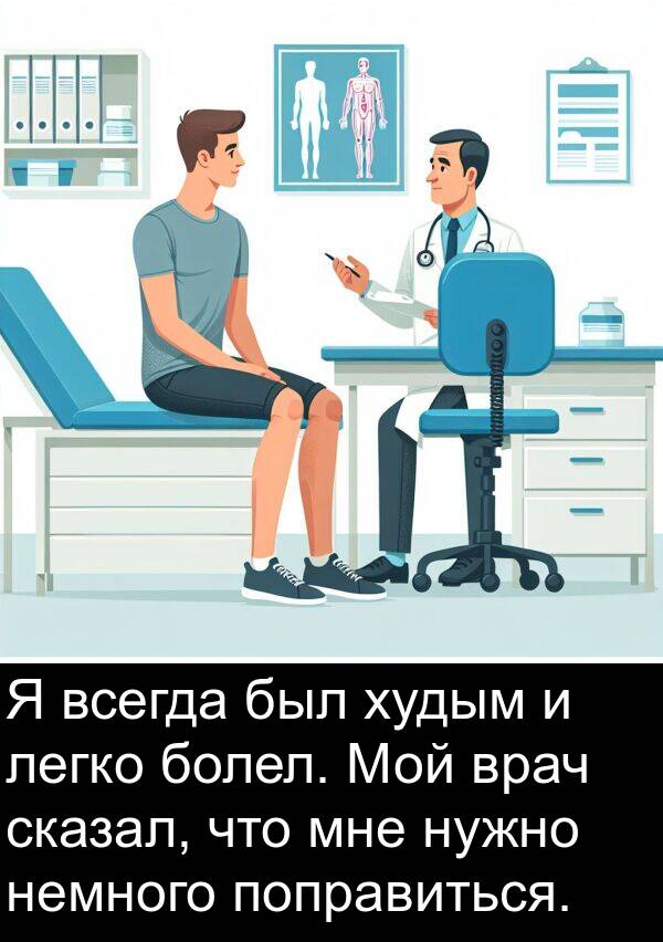 поправиться: Я всегда был худым и легко болел. Мой врач сказал, что мне нужно немного поправиться.