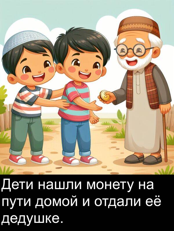 дедушке: Дети нашли монету на пути домой и отдали её дедушке.