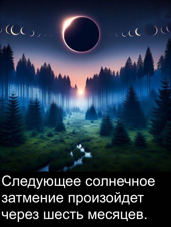 через: Следующее солнечное затмение произойдет через шесть месяцев.