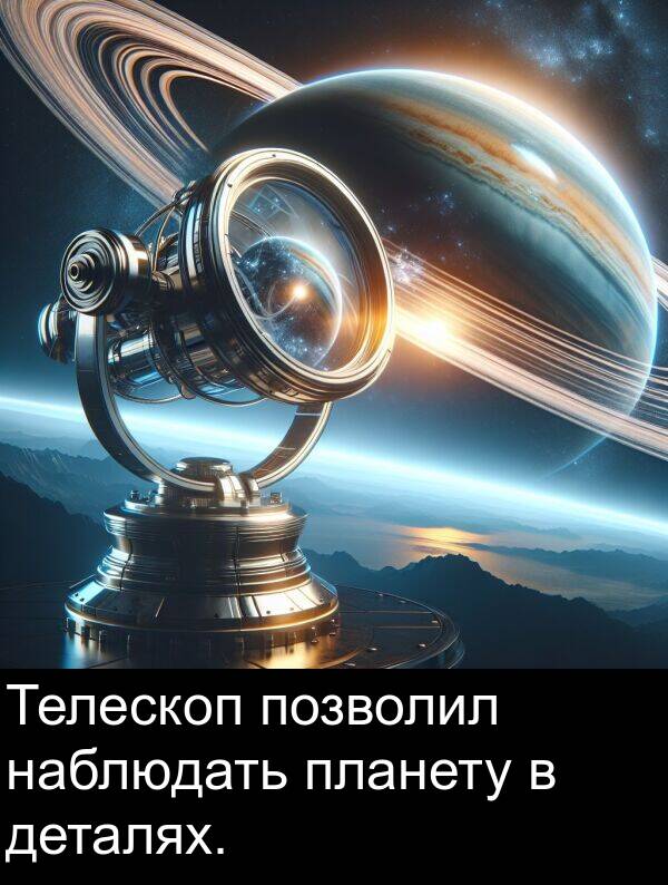 наблюдать: Телескоп позволил наблюдать планету в деталях.