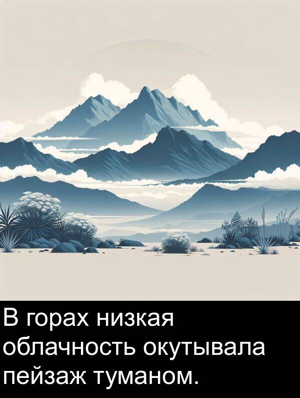 горах: В горах низкая облачность окутывала пейзаж туманом.