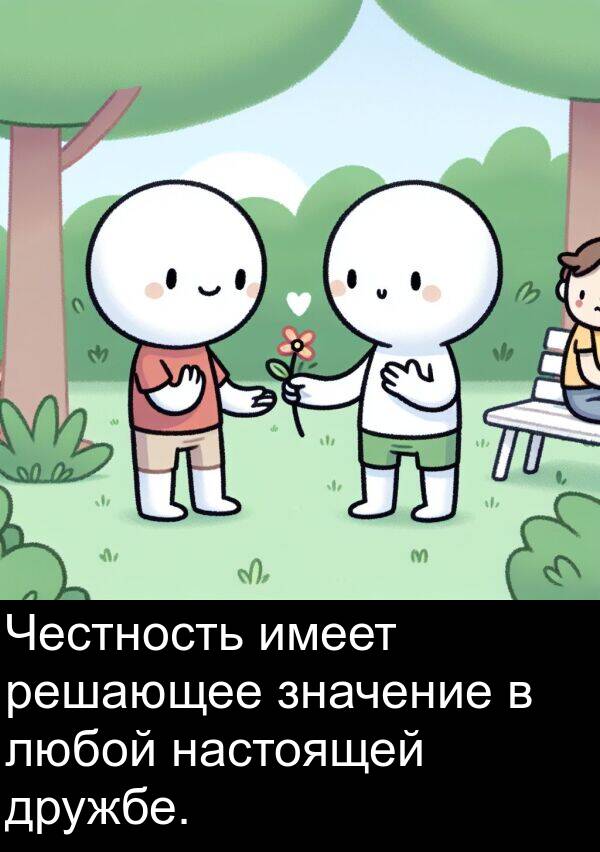 имеет: Честность имеет решающее значение в любой настоящей дружбе.