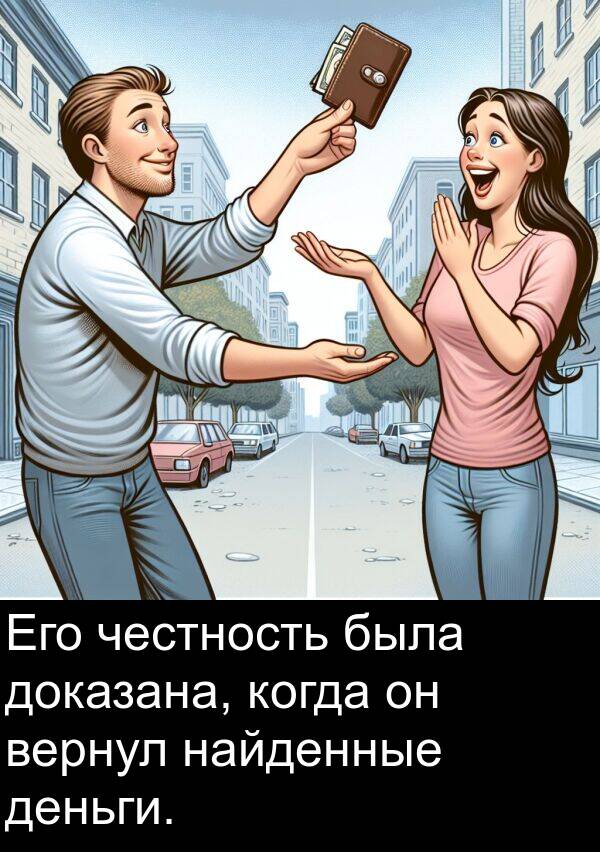 деньги: Его честность была доказана, когда он вернул найденные деньги.