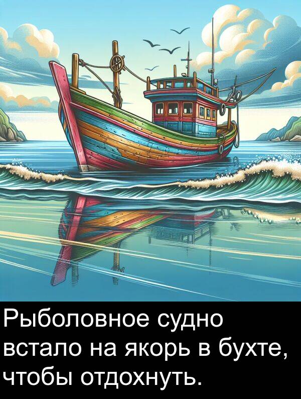 якорь: Рыболовное судно встало на якорь в бухте, чтобы отдохнуть.