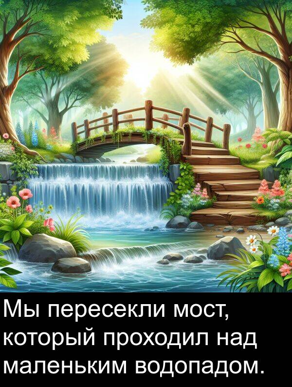 над: Мы пересекли мост, который проходил над маленьким водопадом.