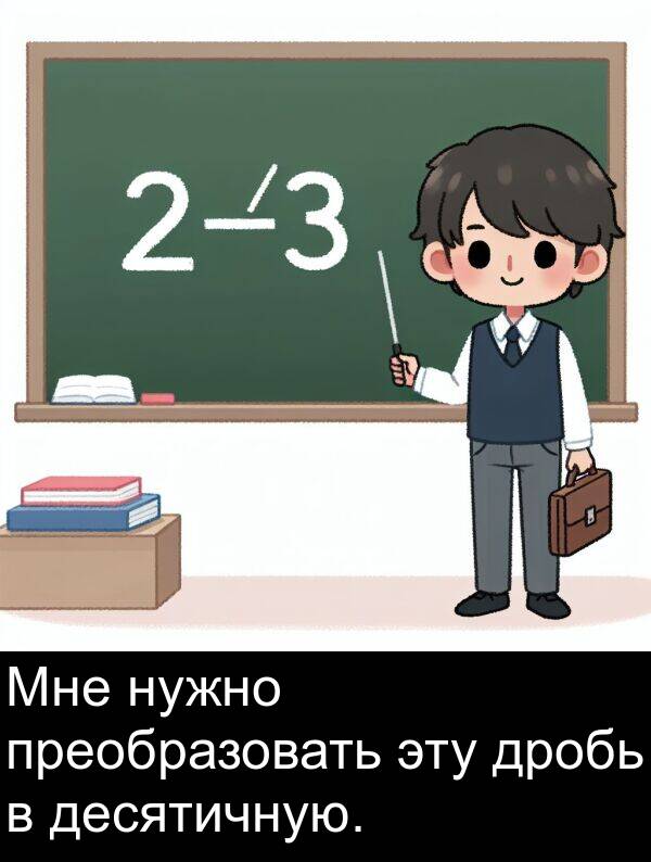 эту: Мне нужно преобразовать эту дробь в десятичную.