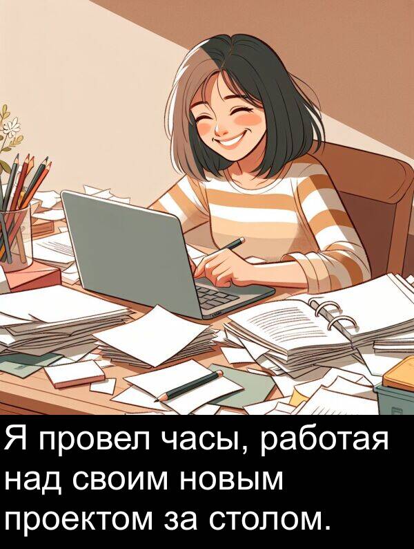 часы: Я провел часы, работая над своим новым проектом за столом.