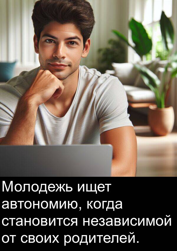 автономию: Молодежь ищет автономию, когда становится независимой от своих родителей.