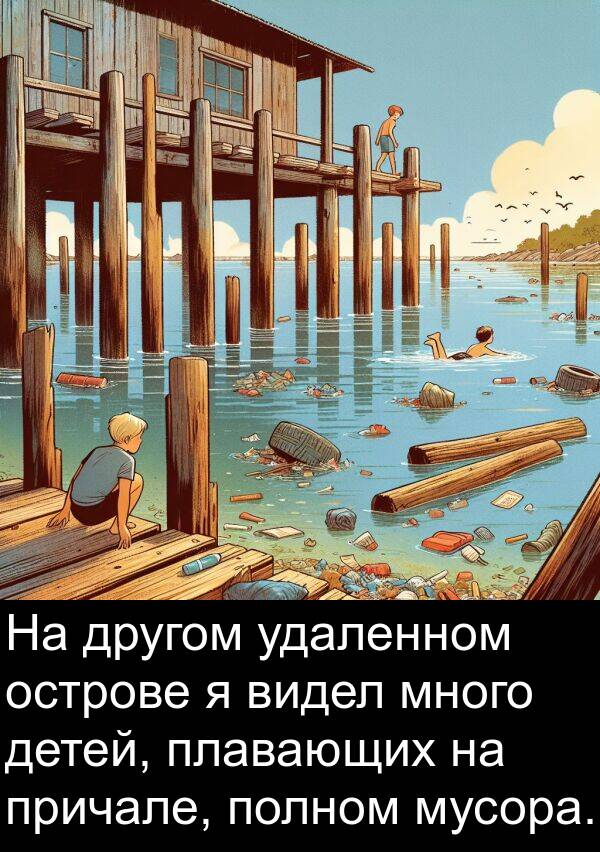 удаленном: На другом удаленном острове я видел много детей, плавающих на причале, полном мусора.