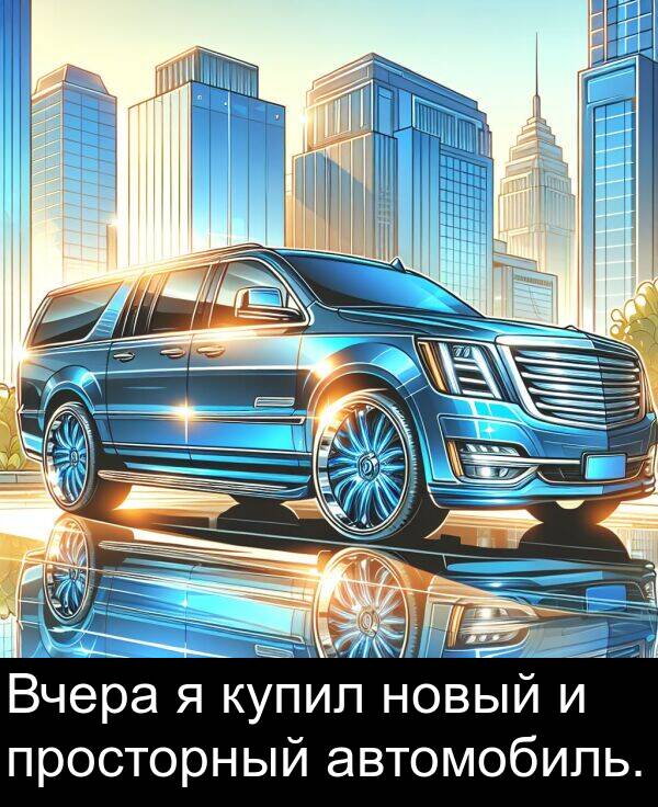 автомобиль: Вчера я купил новый и просторный автомобиль.