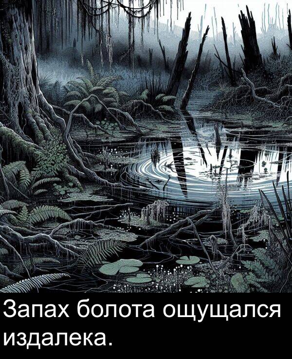 издалека: Запах болота ощущался издалека.