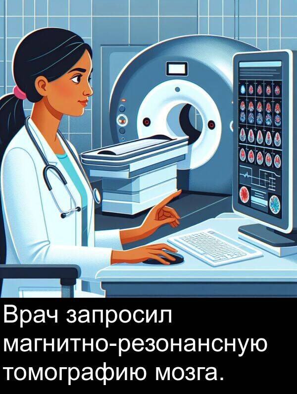 запросил: Врач запросил магнитно-резонансную томографию мозга.
