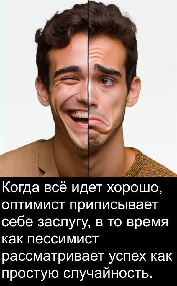 пессимист: Когда всё идет хорошо, оптимист приписывает себе заслугу, в то время как пессимист рассматривает успех как простую случайность.