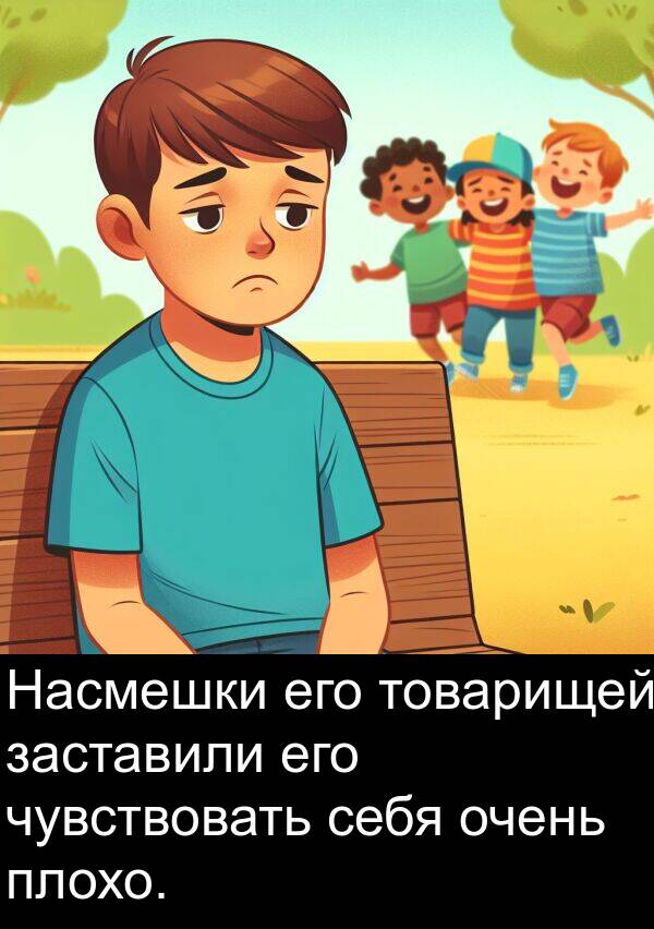 себя: Насмешки его товарищей заставили его чувствовать себя очень плохо.