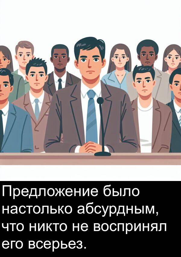 абсурдным: Предложение было настолько абсурдным, что никто не воспринял его всерьез.