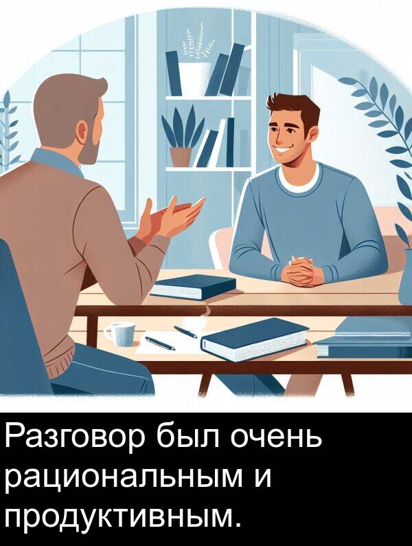 был: Разговор был очень рациональным и продуктивным.