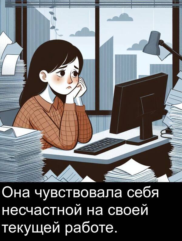 работе: Она чувствовала себя несчастной на своей текущей работе.