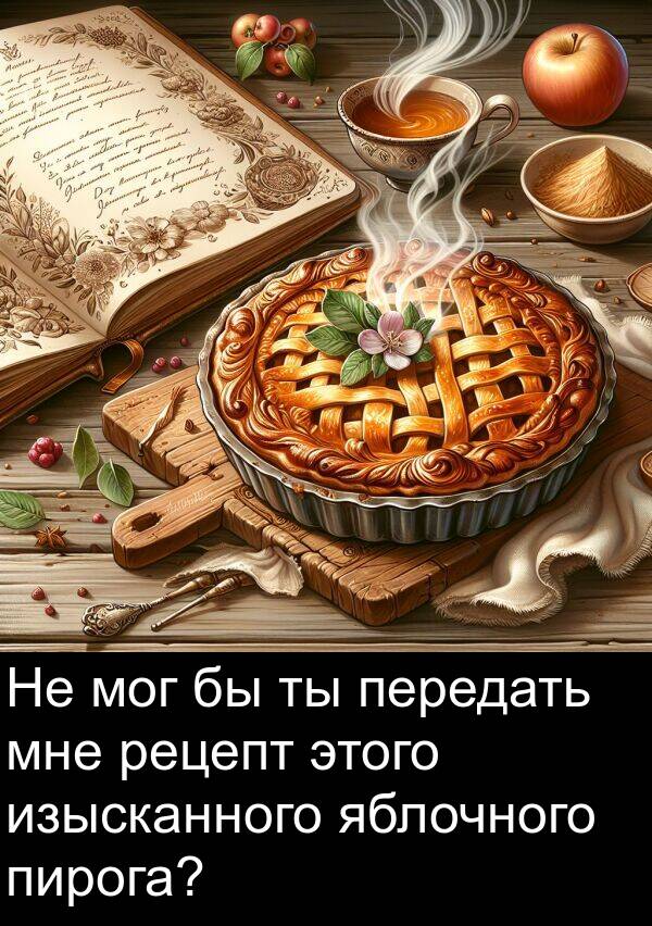 пирога: Не мог бы ты передать мне рецепт этого изысканного яблочного пирога?