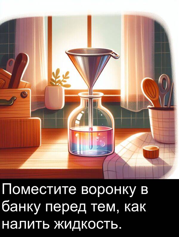 налить: Поместите воронку в банку перед тем, как налить жидкость.