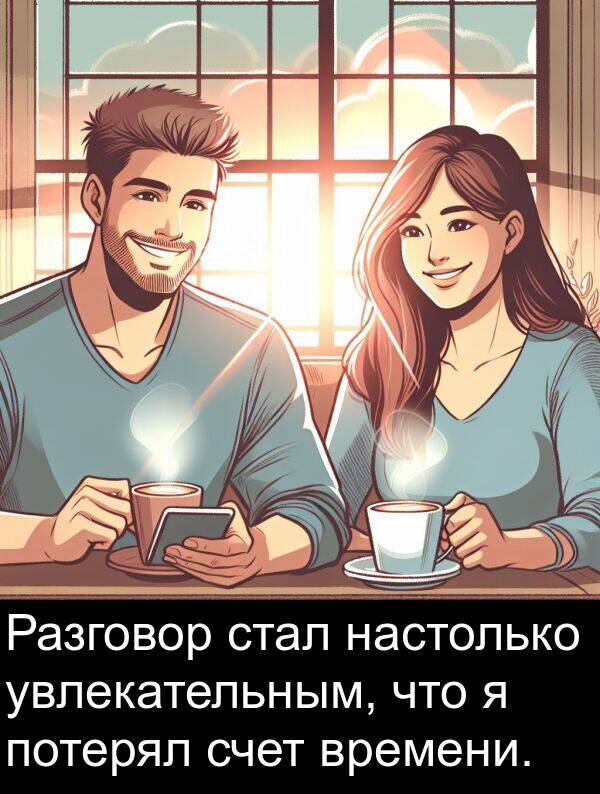 увлекательным: Разговор стал настолько увлекательным, что я потерял счет времени.