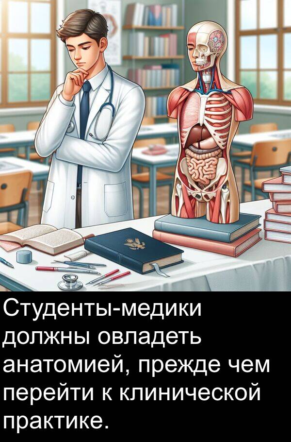 чем: Студенты-медики должны овладеть анатомией, прежде чем перейти к клинической практике.