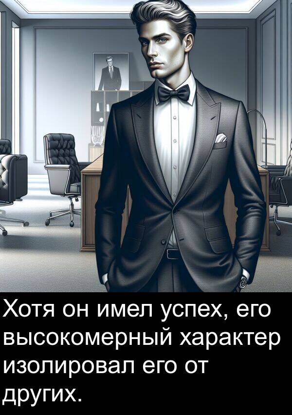 имел: Хотя он имел успех, его высокомерный характер изолировал его от других.