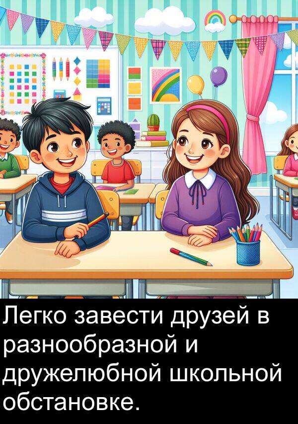 завести: Легко завести друзей в разнообразной и дружелюбной школьной обстановке.
