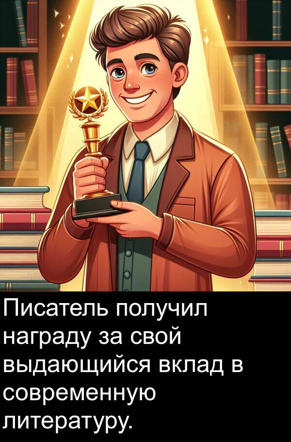 современную: Писатель получил награду за свой выдающийся вклад в современную литературу.