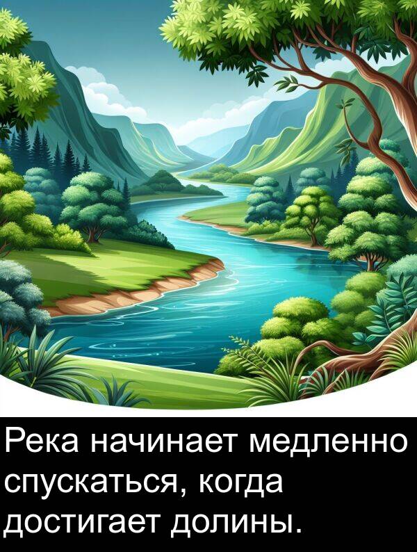 медленно: Река начинает медленно спускаться, когда достигает долины.