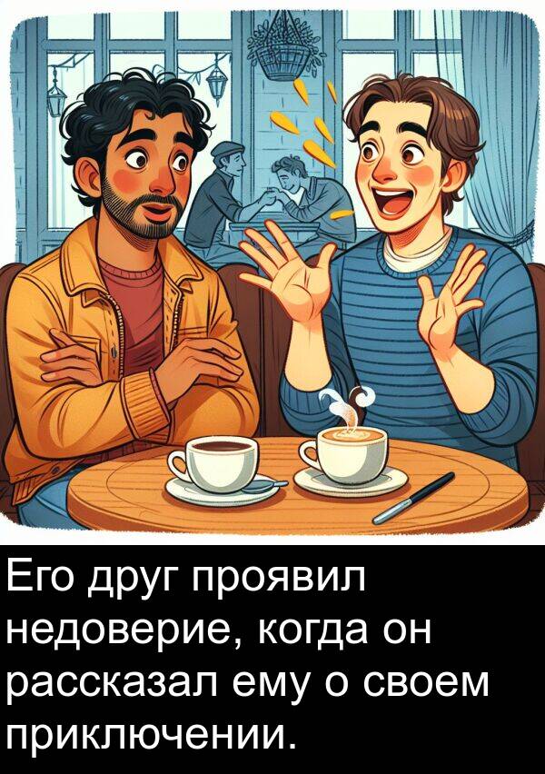 ему: Его друг проявил недоверие, когда он рассказал ему о своем приключении.