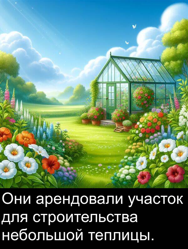 арендовали: Они арендовали участок для строительства небольшой теплицы.