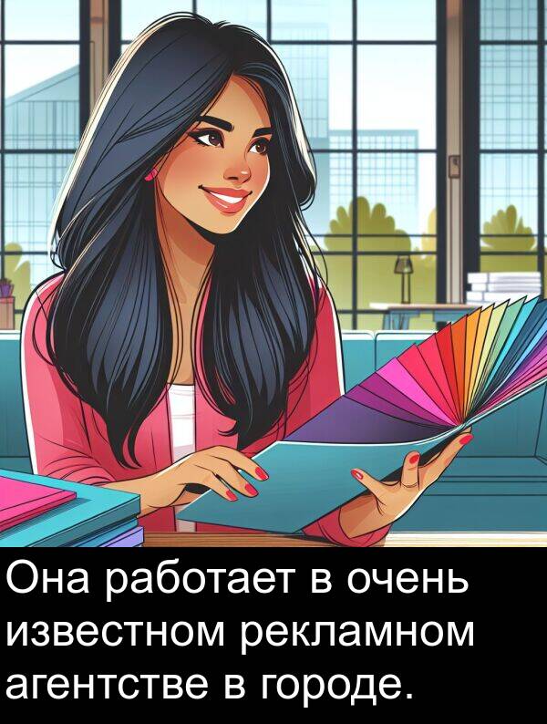 агентстве: Она работает в очень известном рекламном агентстве в городе.