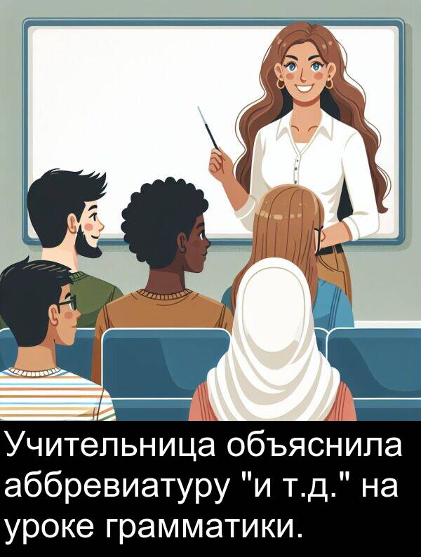 уроке: Учительница объяснила аббревиатуру "и т.д." на уроке грамматики.