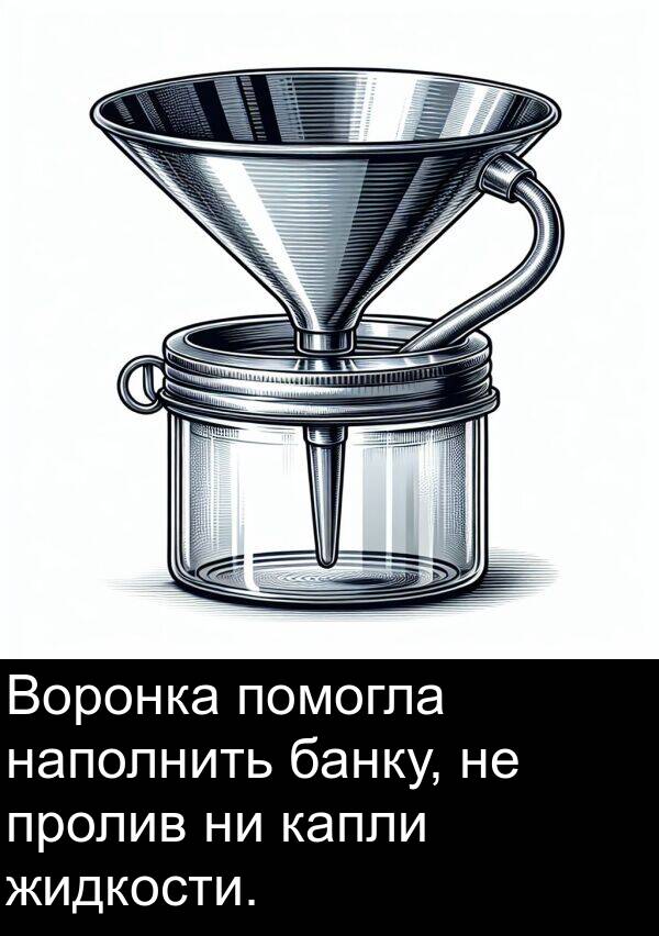помогла: Воронка помогла наполнить банку, не пролив ни капли жидкости.