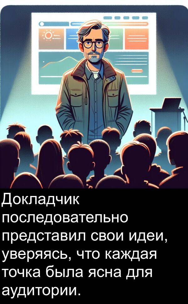 свои: Докладчик последовательно представил свои идеи, уверяясь, что каждая точка была ясна для аудитории.