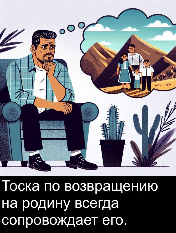 его: Тоска по возвращению на родину всегда сопровождает его.